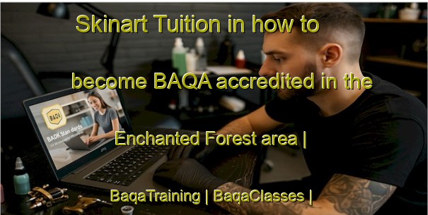 Skinart Tuition in how to become BAQA accredited in the Enchanted Forest area | BaqaTraining | BaqaClasses | SkinartTraining-United States